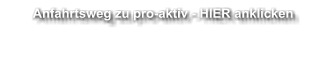 Anfahrtsweg zu pro-aktiv - HIER anklicken